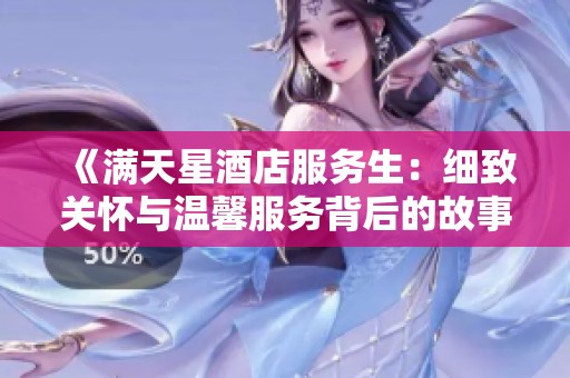 《满天星酒店服务生：细致关怀与温馨服务背后的故事》
