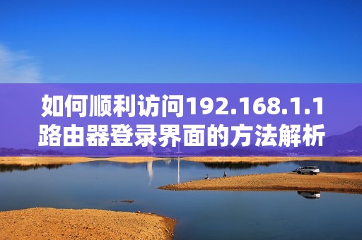 如何顺利访问192.168.1.1路由器登录界面的方法解析