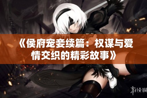 《侯府宠妾续篇：权谋与爱情交织的精彩故事》