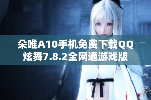 朵唯A10手机免费下载QQ炫舞7.8.2全网通游戏版