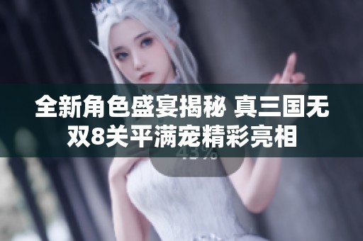 全新角色盛宴揭秘 真三国无双8关平满宠精彩亮相