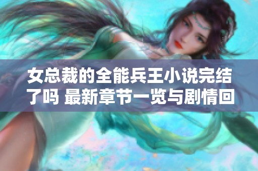 女总裁的全能兵王小说完结了吗 最新章节一览与剧情回顾