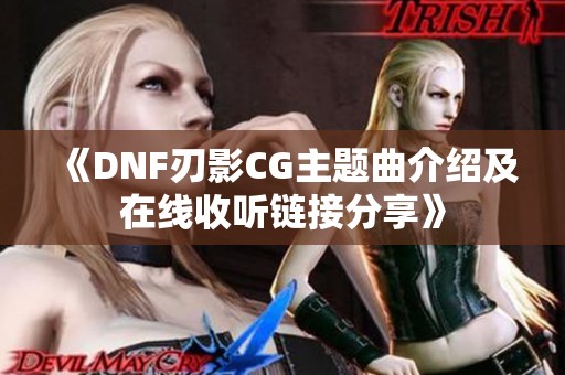 《DNF刃影CG主题曲介绍及在线收听链接分享》