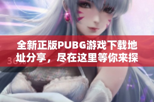 全新正版PUBG游戏下载地址分享，尽在这里等你来探索