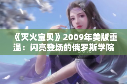 《灭火宝贝》2009年美版重温：闪亮登场的俄罗斯学院消防英雄