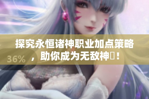 探究永恒诸神职业加点策略，助你成为无敌神祇！