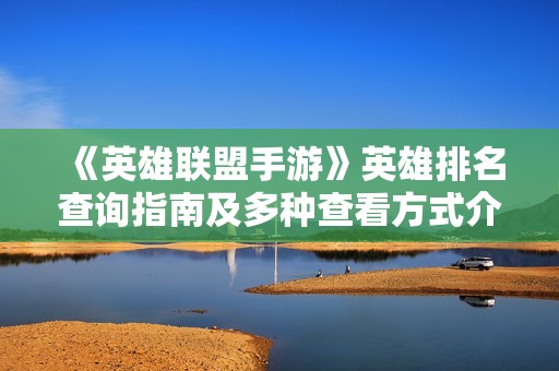 《英雄联盟手游》英雄排名查询指南及多种查看方式介绍