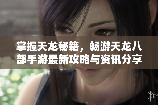 掌握天龙秘籍，畅游天龙八部手游最新攻略与资讯分享