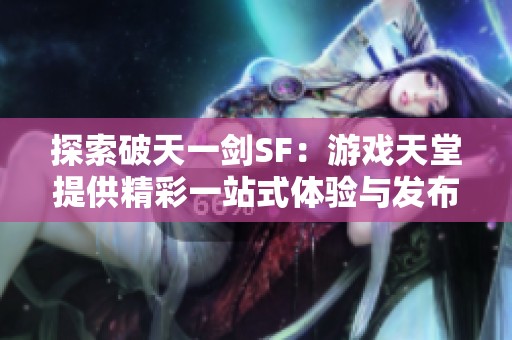 探索破天一剑SF：游戏天堂提供精彩一站式体验与发布服务