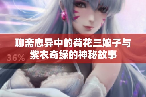 聊斋志异中的荷花三娘子与紫衣奇缘的神秘故事