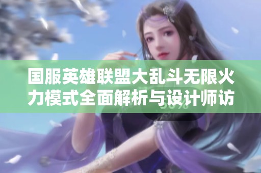 国服英雄联盟大乱斗无限火力模式全面解析与设计师访谈