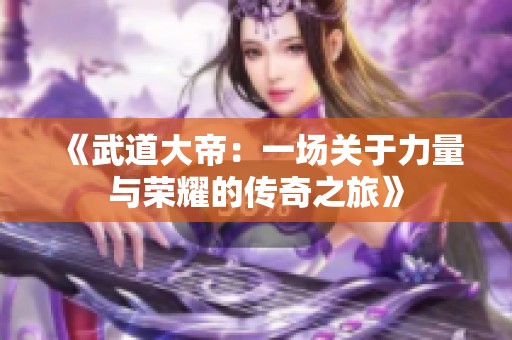 《武道大帝：一场关于力量与荣耀的传奇之旅》