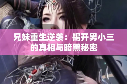 兄妹重生逆袭：揭开男小三的真相与暗黑秘密
