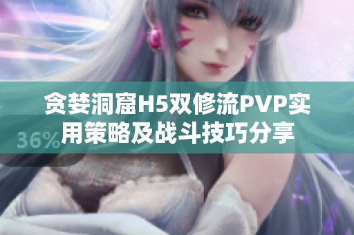 贪婪洞窟H5双修流PVP实用策略及战斗技巧分享