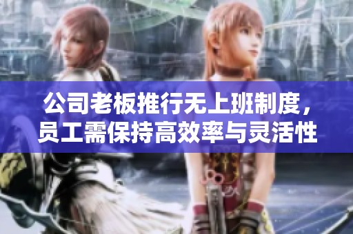 公司老板推行无上班制度，员工需保持高效率与灵活性