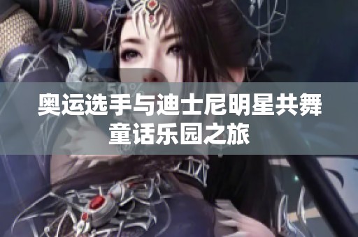 奥运选手与迪士尼明星共舞童话乐园之旅