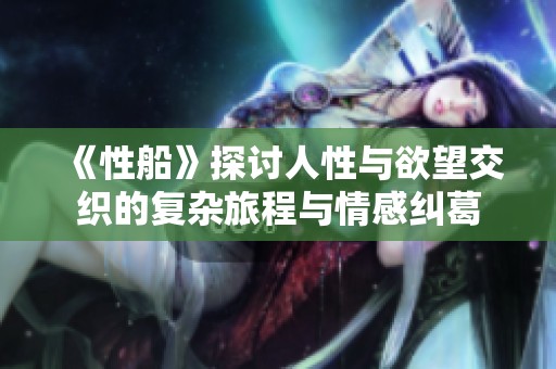 《性船》探讨人性与欲望交织的复杂旅程与情感纠葛