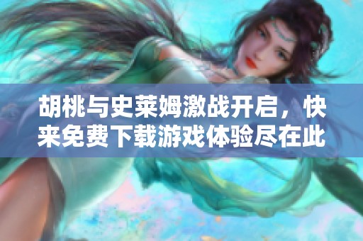 胡桃与史莱姆激战开启，快来免费下载游戏体验尽在此处