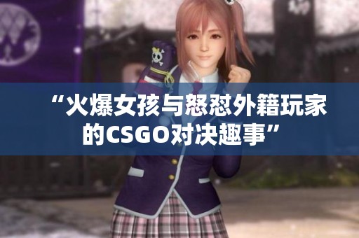 “火爆女孩与怒怼外籍玩家的CSGO对决趣事”