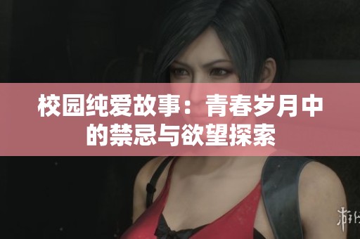 校园纯爱故事：青春岁月中的禁忌与欲望探索