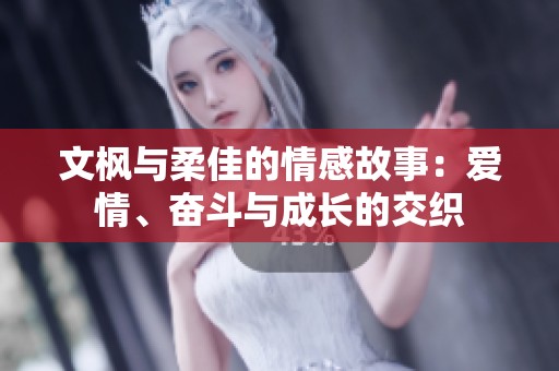 文枫与柔佳的情感故事：爱情、奋斗与成长的交织