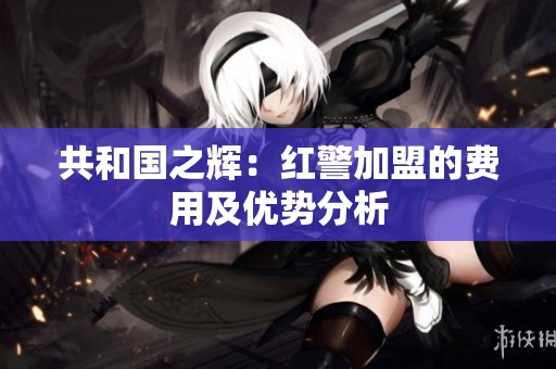 共和国之辉：红警加盟的费用及优势分析