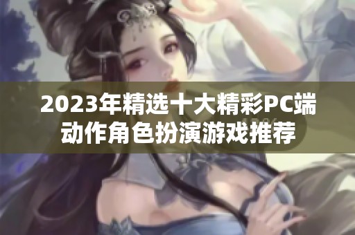 2023年精选十大精彩PC端动作角色扮演游戏推荐