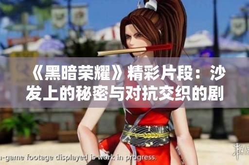 《黑暗荣耀》精彩片段：沙发上的秘密与对抗交织的剧情解析