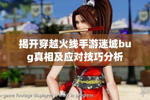 揭开穿越火线手游迷城bug真相及应对技巧分析