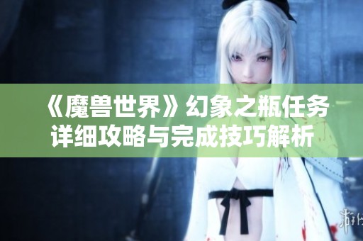 《魔兽世界》幻象之瓶任务详细攻略与完成技巧解析
