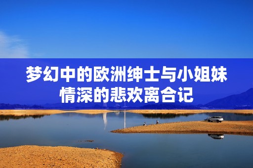 梦幻中的欧洲绅士与小姐妹情深的悲欢离合记