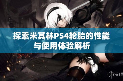探索米其林PS4轮胎的性能与使用体验解析