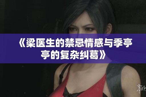 《梁医生的禁忌情感与季亭亭的复杂纠葛》