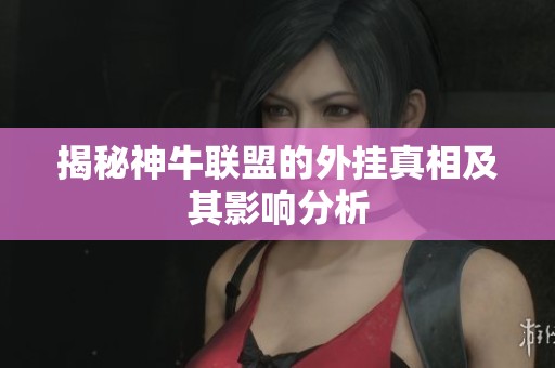 揭秘神牛联盟的外挂真相及其影响分析