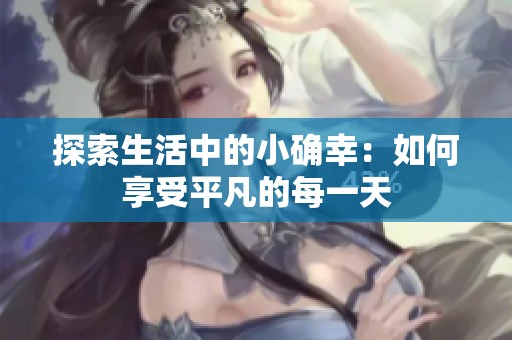探索生活中的小确幸：如何享受平凡的每一天