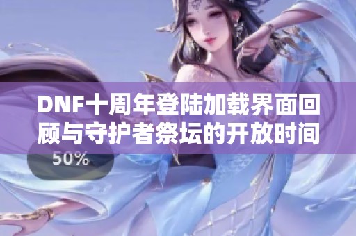 DNF十周年登陆加载界面回顾与守护者祭坛的开放时间揭秘