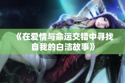 《在爱情与命运交错中寻找自我的白洁故事》