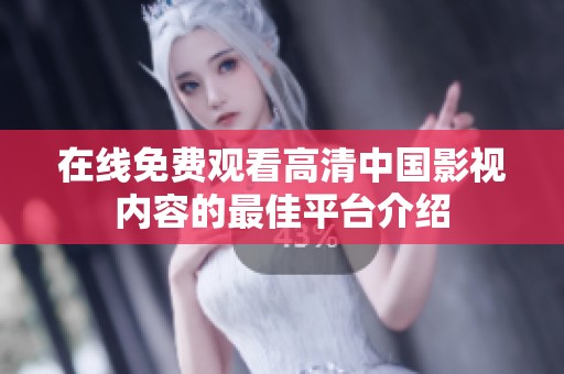 在线免费观看高清中国影视内容的最佳平台介绍