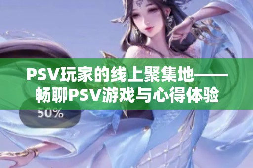PSV玩家的线上聚集地——畅聊PSV游戏与心得体验