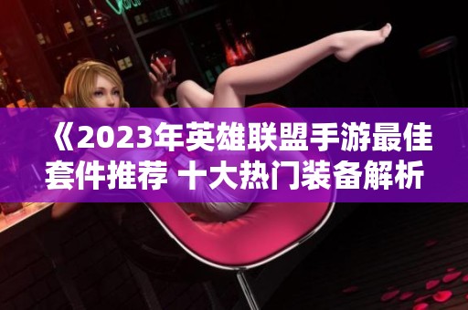 《2023年英雄联盟手游最佳套件推荐 十大热门装备解析》