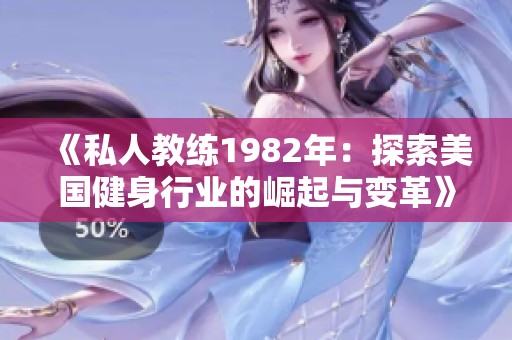 《私人教练1982年：探索美国健身行业的崛起与变革》