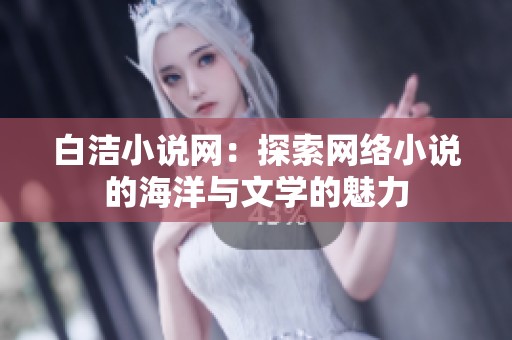 白洁小说网：探索网络小说的海洋与文学的魅力