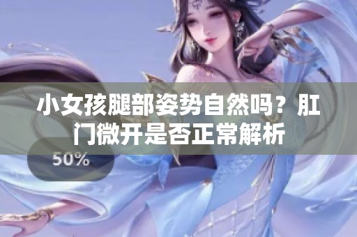 小女孩腿部姿势自然吗？肛门微开是否正常解析