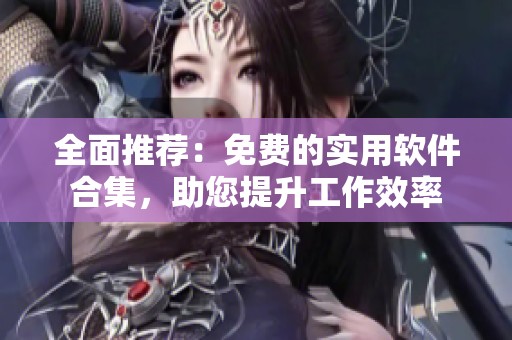 全面推荐：免费的实用软件合集，助您提升工作效率