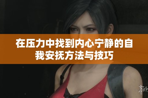 在压力中找到内心宁静的自我安抚方法与技巧