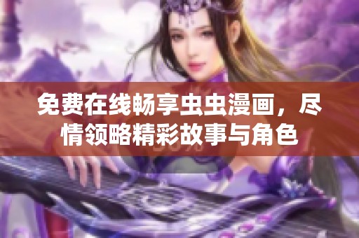 免费在线畅享虫虫漫画，尽情领略精彩故事与角色