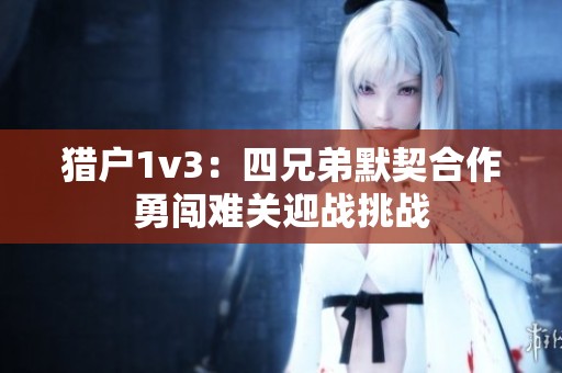 猎户1v3：四兄弟默契合作勇闯难关迎战挑战