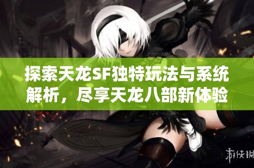 探索天龙SF独特玩法与系统解析，尽享天龙八部新体验