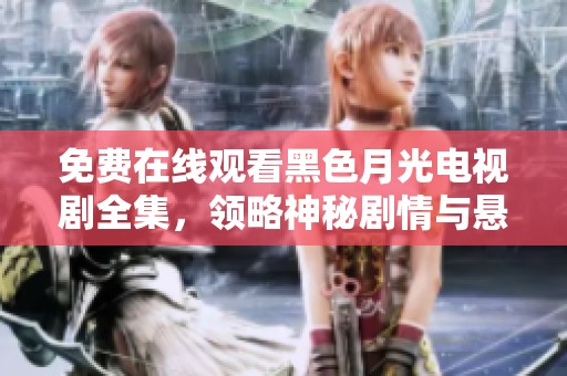 免费在线观看黑色月光电视剧全集，领略神秘剧情与悬疑魅力