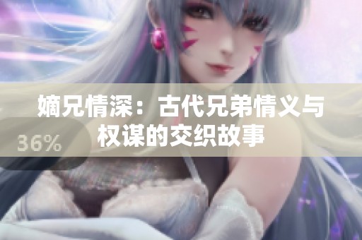 嫡兄情深：古代兄弟情义与权谋的交织故事